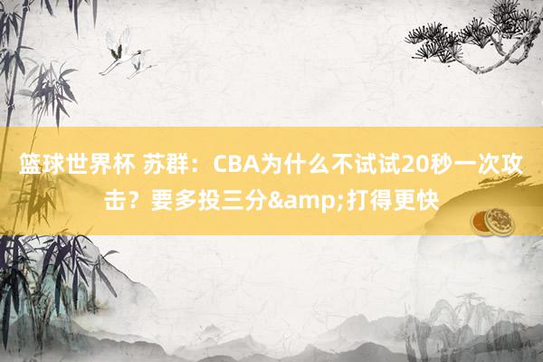 篮球世界杯 苏群：CBA为什么不试试20秒一次攻击？要多投三分&打得更快