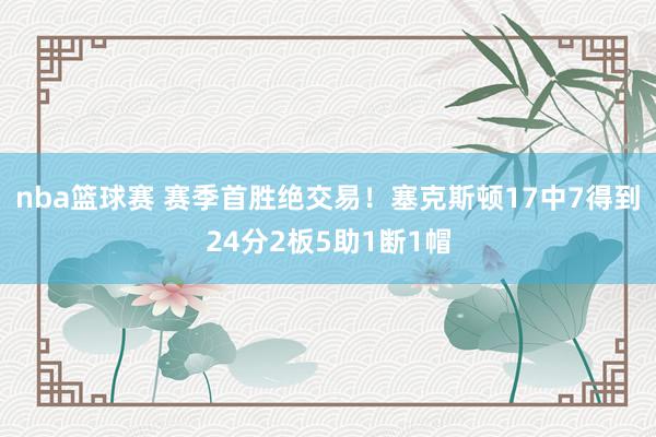 nba篮球赛 赛季首胜绝交易！塞克斯顿17中7得到24分2板5助1断1帽