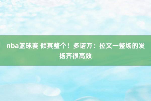 nba篮球赛 倾其整个！多诺万：拉文一整场的发扬齐很高效