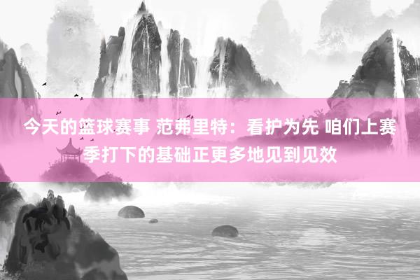 今天的篮球赛事 范弗里特：看护为先 咱们上赛季打下的基础正更多地见到见效