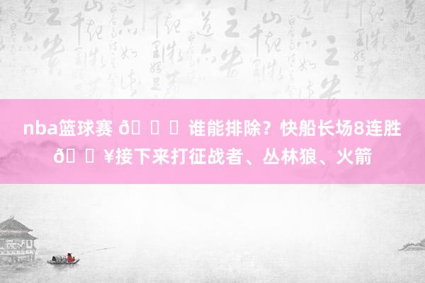 nba篮球赛 😉谁能排除？快船长场8连胜🔥接下来打征战者、丛林狼、火箭