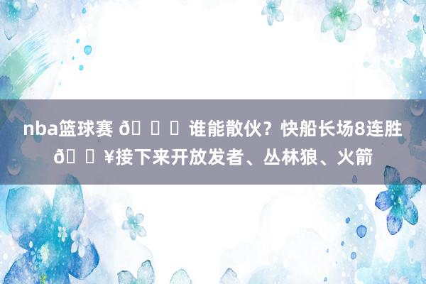 nba篮球赛 😉谁能散伙？快船长场8连胜🔥接下来开放发者、丛林狼、火箭