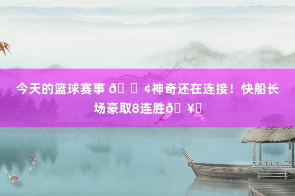 今天的篮球赛事 🚢神奇还在连接！快船长场豪取8连胜🥏