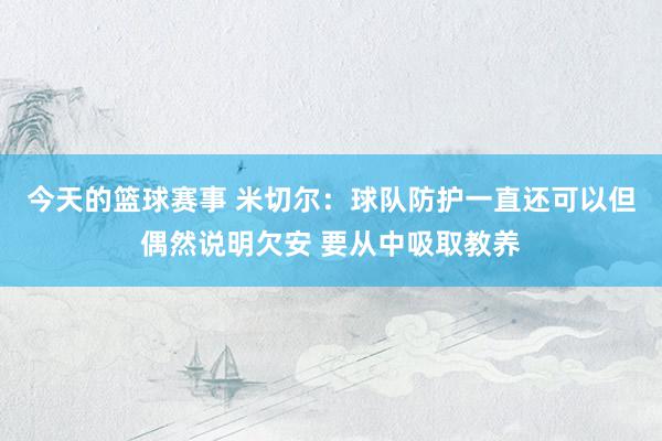 今天的篮球赛事 米切尔：球队防护一直还可以但偶然说明欠安 要从中吸取教养