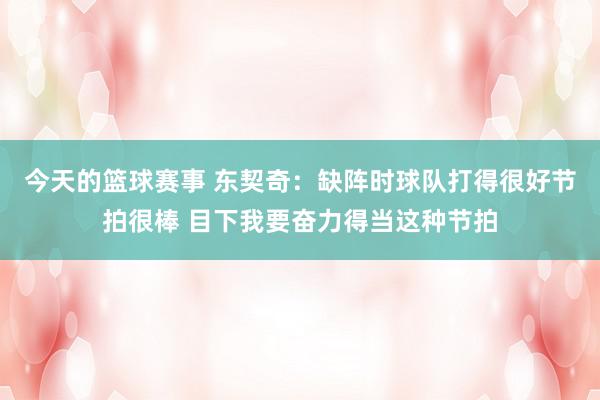 今天的篮球赛事 东契奇：缺阵时球队打得很好节拍很棒 目下我要奋力得当这种节拍