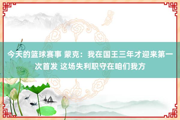 今天的篮球赛事 蒙克：我在国王三年才迎来第一次首发 这场失利职守在咱们我方