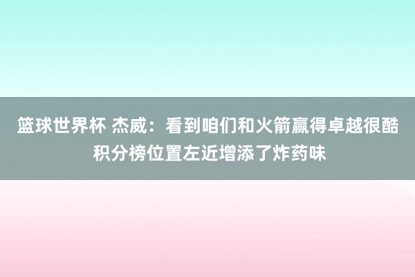 篮球世界杯 杰威：看到咱们和火箭赢得卓越很酷 积分榜位置左近增添了炸药味