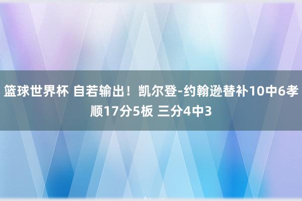 篮球世界杯 自若输出！凯尔登-约翰逊替补10中6孝顺17分5板 三分4中3