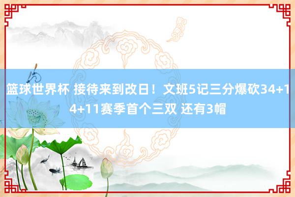 篮球世界杯 接待来到改日！文班5记三分爆砍34+14+11赛季首个三双 还有3帽