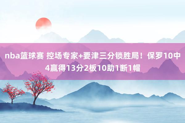 nba篮球赛 控场专家+要津三分锁胜局！保罗10中4赢得13分2板10助1断1帽