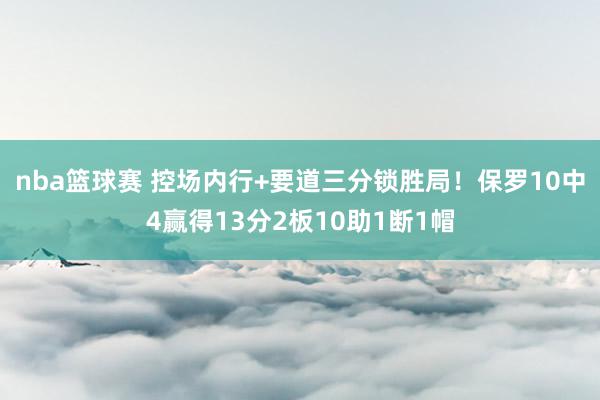 nba篮球赛 控场内行+要道三分锁胜局！保罗10中4赢得13分2板10助1断1帽