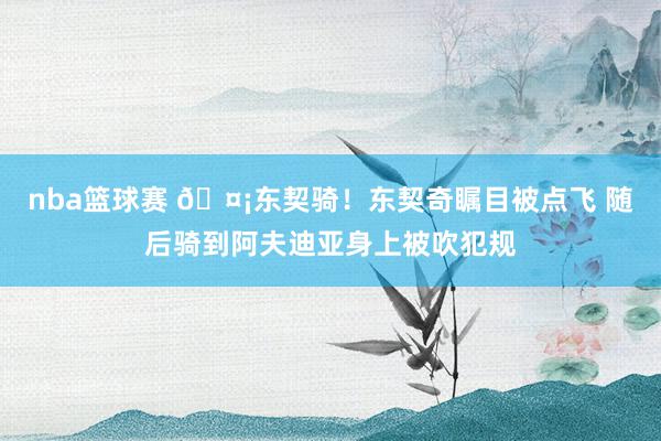 nba篮球赛 🤡东契骑！东契奇瞩目被点飞 随后骑到阿夫迪亚身上被吹犯规