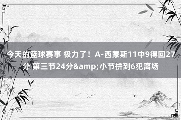 今天的篮球赛事 极力了！A-西蒙斯11中9得回27分 第三节24分&小节拼到6犯离场