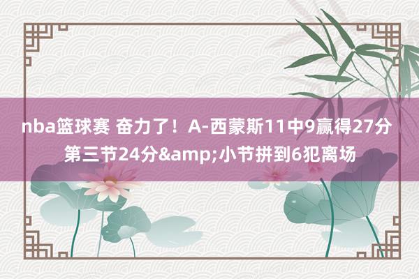 nba篮球赛 奋力了！A-西蒙斯11中9赢得27分 第三节24分&小节拼到6犯离场