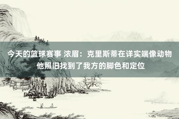 今天的篮球赛事 浓眉：克里斯蒂在详实端像动物 他照旧找到了我方的脚色和定位