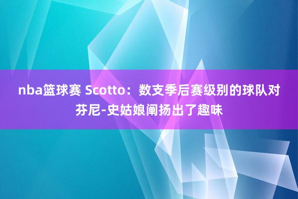 nba篮球赛 Scotto：数支季后赛级别的球队对芬尼-史姑娘阐扬出了趣味