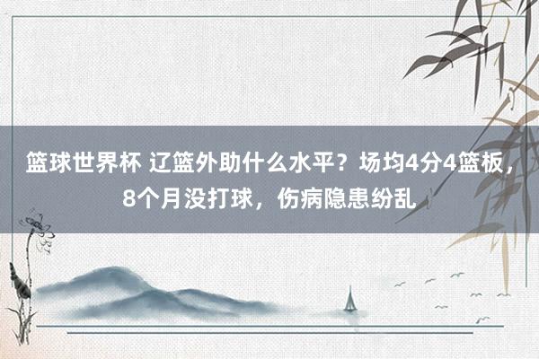 篮球世界杯 辽篮外助什么水平？场均4分4篮板，8个月没打球，伤病隐患纷乱