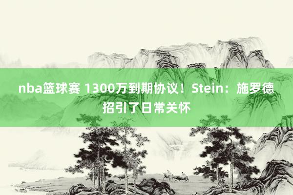 nba篮球赛 1300万到期协议！Stein：施罗德招引了日常关怀