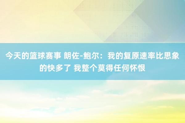 今天的篮球赛事 朗佐-鲍尔：我的复原速率比思象的快多了 我整个莫得任何怀恨