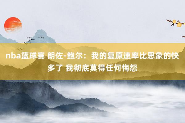 nba篮球赛 朗佐-鲍尔：我的复原速率比思象的快多了 我彻底莫得任何悔怨