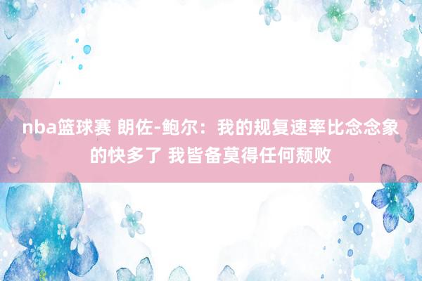 nba篮球赛 朗佐-鲍尔：我的规复速率比念念象的快多了 我皆备莫得任何颓败