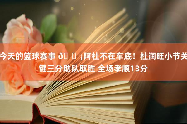 今天的篮球赛事 🗡阿杜不在车底！杜润旺小节关键三分助队取胜 全场孝顺13分