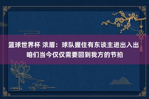 篮球世界杯 浓眉：球队握住有东谈主进出入出 咱们当今仅仅需要回到我方的节拍