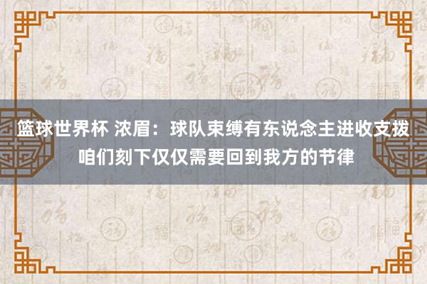 篮球世界杯 浓眉：球队束缚有东说念主进收支拨 咱们刻下仅仅需要回到我方的节律