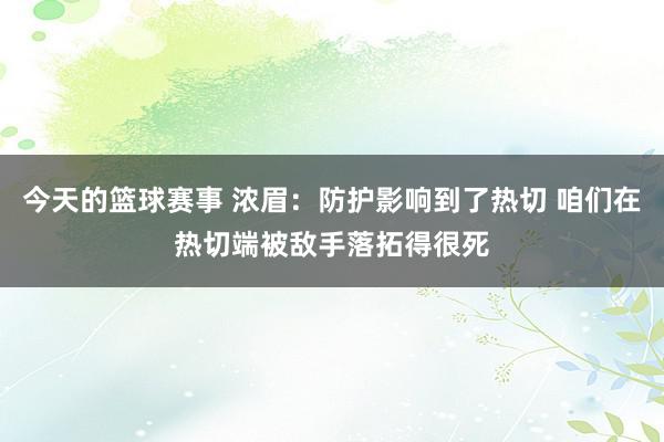 今天的篮球赛事 浓眉：防护影响到了热切 咱们在热切端被敌手落拓得很死