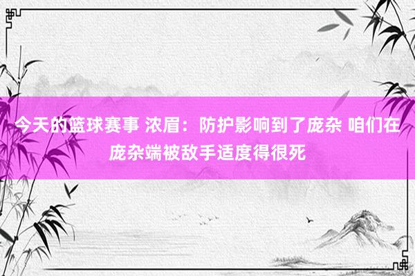 今天的篮球赛事 浓眉：防护影响到了庞杂 咱们在庞杂端被敌手适度得很死