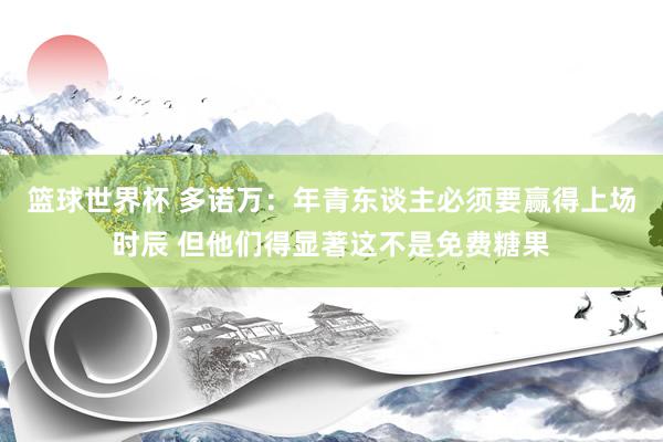 篮球世界杯 多诺万：年青东谈主必须要赢得上场时辰 但他们得显著这不是免费糖果