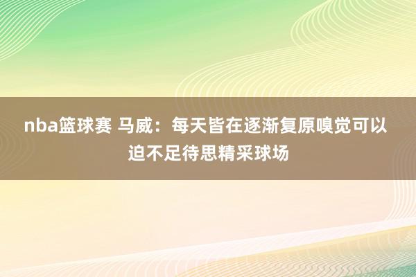 nba篮球赛 马威：每天皆在逐渐复原嗅觉可以 迫不足待思精采球场