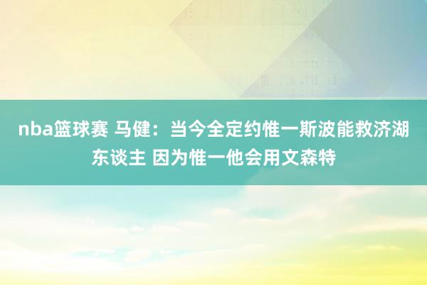 nba篮球赛 马健：当今全定约惟一斯波能救济湖东谈主 因为惟一他会用文森特