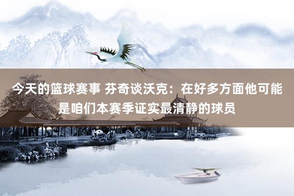 今天的篮球赛事 芬奇谈沃克：在好多方面他可能是咱们本赛季证实最清静的球员