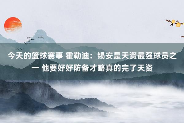 今天的篮球赛事 霍勒迪：锡安是天资最强球员之一 他要好好防备才略真的完了天资