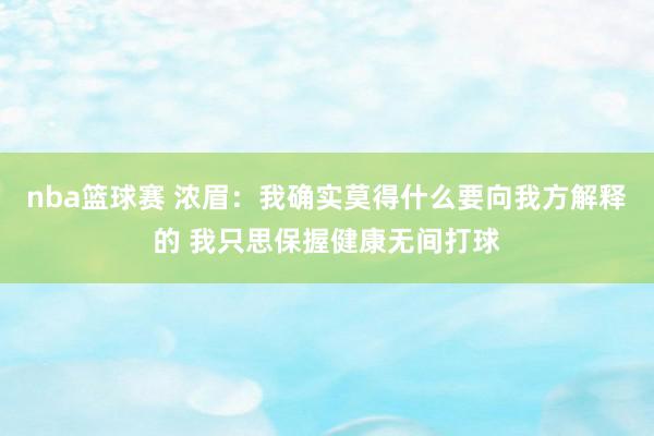 nba篮球赛 浓眉：我确实莫得什么要向我方解释的 我只思保握健康无间打球