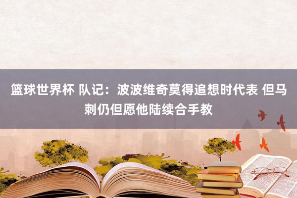 篮球世界杯 队记：波波维奇莫得追想时代表 但马刺仍但愿他陆续合手教