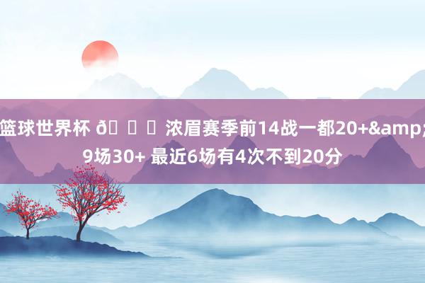 篮球世界杯 👀浓眉赛季前14战一都20+&9场30+ 最近6场有4次不到20分