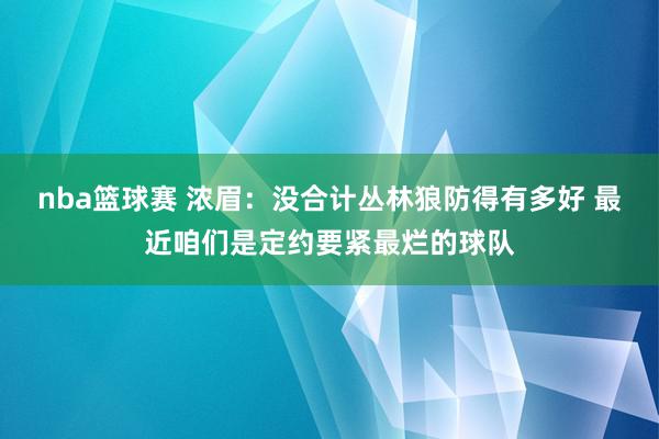 nba篮球赛 浓眉：没合计丛林狼防得有多好 最近咱们是定约要紧最烂的球队