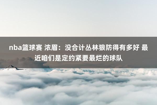 nba篮球赛 浓眉：没合计丛林狼防得有多好 最近咱们是定约紧要最烂的球队