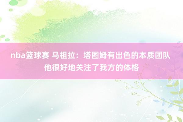 nba篮球赛 马祖拉：塔图姆有出色的本质团队 他很好地关注了我方的体格