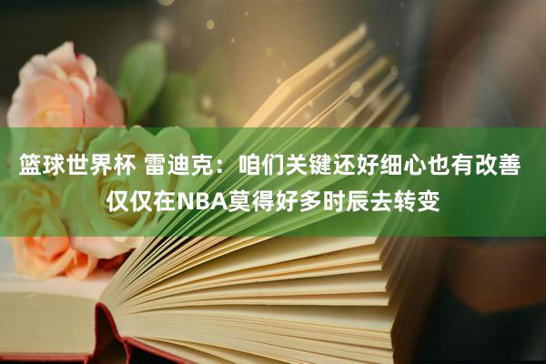 篮球世界杯 雷迪克：咱们关键还好细心也有改善 仅仅在NBA莫得好多时辰去转变