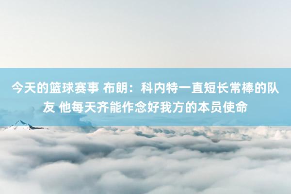 今天的篮球赛事 布朗：科内特一直短长常棒的队友 他每天齐能作念好我方的本员使命