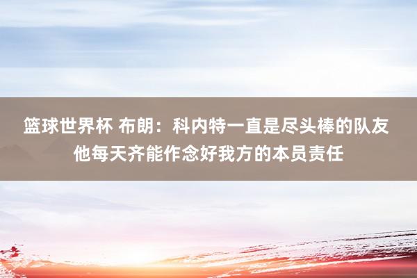 篮球世界杯 布朗：科内特一直是尽头棒的队友 他每天齐能作念好我方的本员责任