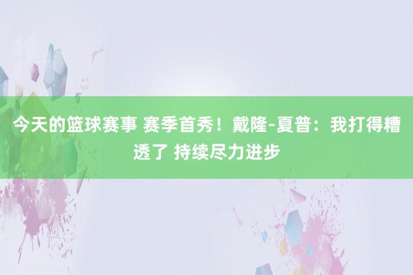 今天的篮球赛事 赛季首秀！戴隆-夏普：我打得糟透了 持续尽力进步