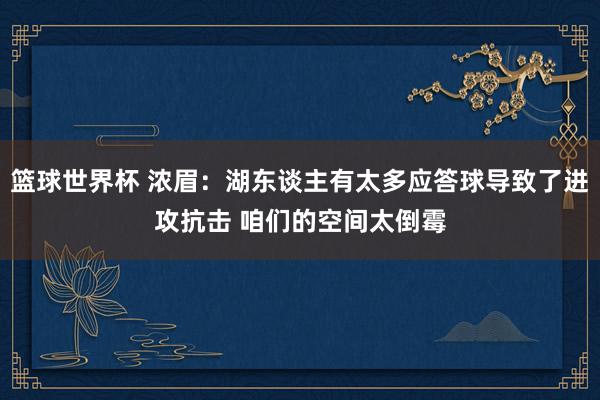 篮球世界杯 浓眉：湖东谈主有太多应答球导致了进攻抗击 咱们的空间太倒霉