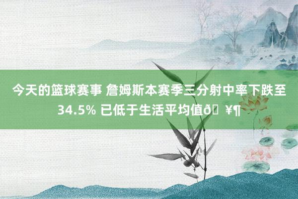 今天的篮球赛事 詹姆斯本赛季三分射中率下跌至34.5% 已低于生活平均值🥶