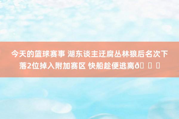 今天的篮球赛事 湖东谈主迂腐丛林狼后名次下落2位掉入附加赛区 快船趁便逃离😋