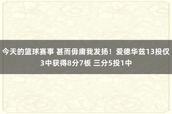 今天的篮球赛事 甚而毋庸我发扬！爱德华兹13投仅3中获得8分7板 三分5投1中