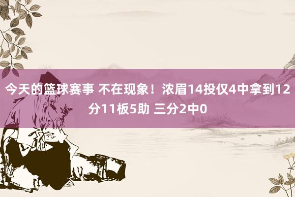 今天的篮球赛事 不在现象！浓眉14投仅4中拿到12分11板5助 三分2中0